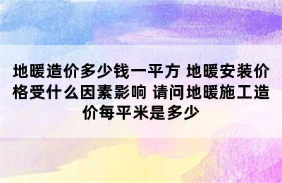 地暖造价多少钱一平方 地暖安装价格受什么因素影响 请问地暖施工造价每平米是多少